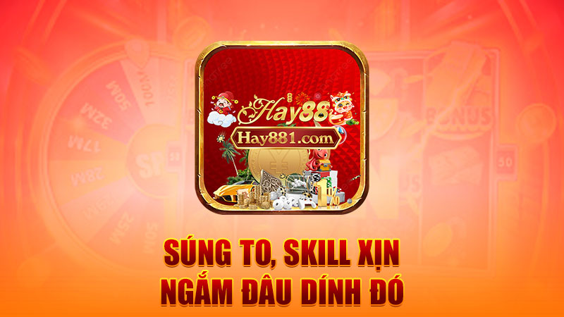 Súng to, skill xịn – ngắm đâu dính đó